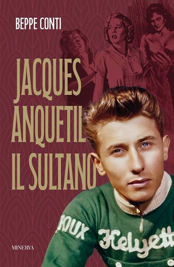Jacques Anquetil. Il Sultano - Beppe Conti - Libro Minerva Edizioni (Bologna) 2025 | Libraccio.it