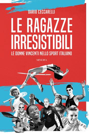 Le ragazze irresistibili. Le donne vincenti nello sport italiano - Dario Ceccarelli - Libro Minerva Edizioni (Bologna) 2024 | Libraccio.it