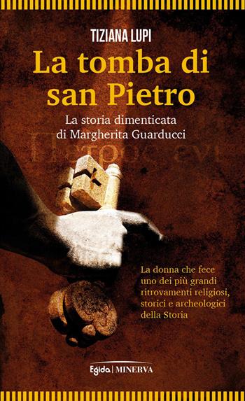 La tomba di San Pietro. La storia dimenticata di Margherita Guarducci - Tiziana Lupi, Marco Spagnoli - Libro Minerva Edizioni (Bologna) 2025, Egida | Libraccio.it