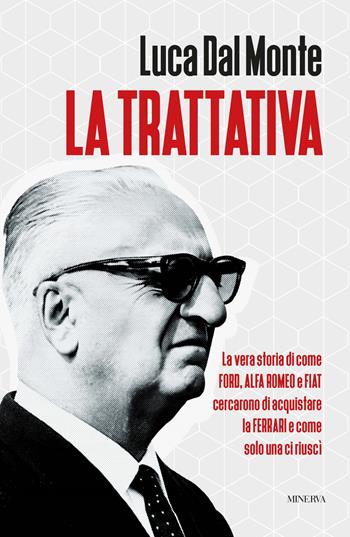La trattativa. La vera storia di come Ford, Alfa Romeo e Fiat cercarono di acquistare la Ferrari e come solo una ci riuscì - Luca Dal Monte - Libro Minerva Edizioni (Bologna) 2025 | Libraccio.it