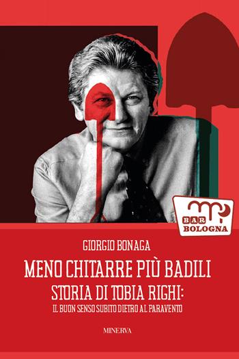Meno chitarre più badili. Storia di Tobia Righi: il buon senso subito dietro al paravento - Giorgio Bonaga - Libro Minerva Edizioni (Bologna) 2025, Bar Bologna | Libraccio.it