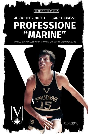 Professione «Marine». Marco Bonamico: storia di mare, canestri e grande cuore - Alberto Bortolotti, Marco Tarozzi - Libro Minerva Edizioni (Bologna) 2026, In alto stat virtus | Libraccio.it