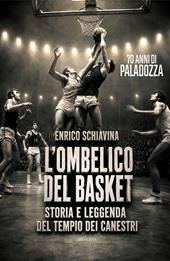 L'ombelico del basket. 70 anni di Paladozza. Storia e leggenda del tempio dei canestri