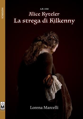 A.D. 1324. Alice Kyteler. La strega di Kilkenny - Lorena Marcelli - Libro Le Mezzelane Casa Editrice 2017, Historica | Libraccio.it
