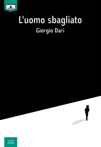 L' uomo sbagliato - Giorgio Dari - Libro Le Mezzelane Casa Editrice 2018, La mia strada | Libraccio.it