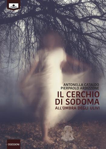 Il cerchio di Sodoma. All'ombra degli ulivi - Antonella Cataldo, Pierpaolo Ardizzione - Libro Le Mezzelane Casa Editrice 2018, Ossessioni | Libraccio.it