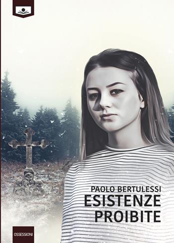 Esistenze proibite - Paolo Bertulessi - Libro Le Mezzelane Casa Editrice 2018, Ossessioni | Libraccio.it