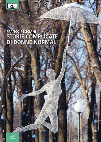 Storie complicate di donne normali - Franco Feliciani - Libro Le Mezzelane Casa Editrice 2018, La mia strada | Libraccio.it