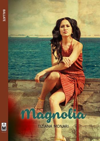 Magnolia - Tiziana Monari - Libro Le Mezzelane Casa Editrice 2018, Ballate | Libraccio.it