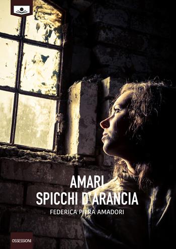 Amari spicchi d'arancia - Federica Piera Amadori - Libro Le Mezzelane Casa Editrice 2018, Ossessioni | Libraccio.it