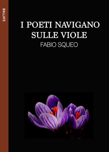 I poeti navigano sulle viole. Ediz. integrale - Fabio Squeo - Libro Le Mezzelane Casa Editrice 2018, Ballate | Libraccio.it
