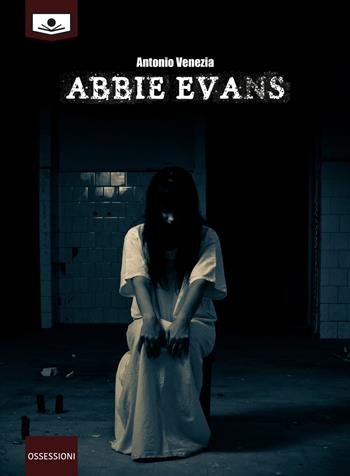 Abbie Evans - Antonio Venezia - Libro Le Mezzelane Casa Editrice 2018, Ossessioni | Libraccio.it