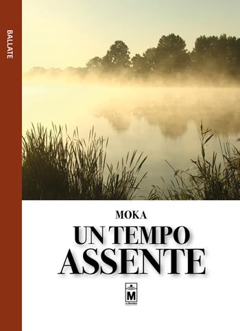 Un tempo assente - Moka - Libro Le Mezzelane Casa Editrice 2019, Ballate | Libraccio.it