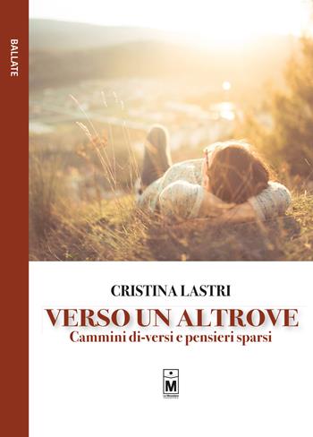 Verso un altrove. Cammini di-versi e pensieri sparsi. Ediz. integrale - Cristina Lastri - Libro Le Mezzelane Casa Editrice 2020, Ballate | Libraccio.it