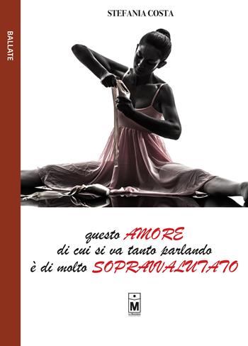Questo amore di cui si va tanto parlando è di molto sopravvalutato - Stefania Costa - Libro Le Mezzelane Casa Editrice 2020, Ballate | Libraccio.it