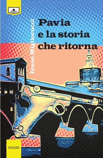 Pavia e la storia che ritorna - Ivano Migliorucci - Libro Le Mezzelane Casa Editrice 2020, Enigmi | Libraccio.it