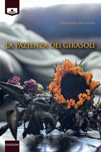 La pazienza dei girasoli - Giovanna Avignoni - Libro Le Mezzelane Casa Editrice 2020, Ossessioni | Libraccio.it