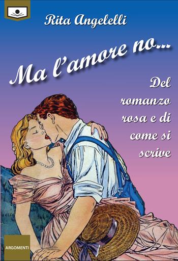 Ma l'amore no... Del romanzo rosa e di come si scrive - Rita Angelelli - Libro Le Mezzelane Casa Editrice 2021, Argomenti | Libraccio.it