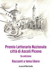 Premio Letterario Nazionale città di Ascoli Piceno. Racconti a Tema Libero. Terza edizione. Ediz. integrale