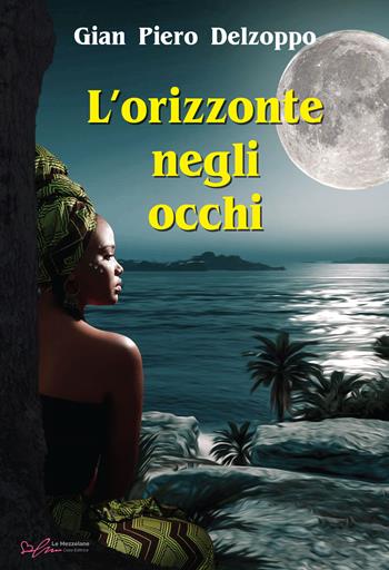 L'orizzonte negli occhi - Gian Piero Delzoppo - Libro Le Mezzelane Casa Editrice 2022, Live&Love | Libraccio.it