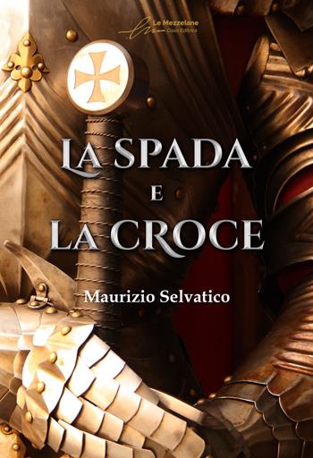 La spada e la croce. Ediz. integrale - Maurizio Selvatico - Libro Le Mezzelane Casa Editrice 2022, Historica | Libraccio.it