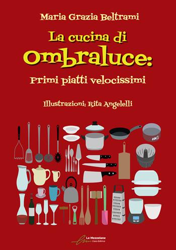 La cucina di Ombraluce. Primi piatti velocissimi - Maria Grazia Beltrami - Libro Le Mezzelane Casa Editrice 2022, Argomenti | Libraccio.it