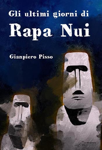 Gli ultimi giorni di Rapa Nui - Gianpiero Pisso - Libro Le Mezzelane Casa Editrice 2023 | Libraccio.it