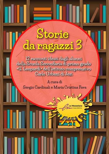Storie da ragazzi. 13 racconti ideati dagli alunni della Scuola Secondaria di primo grado «G. Leopardi» dell’istituto comprensivo Carlo Urbani di Jesi. Ediz. illustrata. Vol. 3  - Libro Le Mezzelane Casa Editrice 2023 | Libraccio.it
