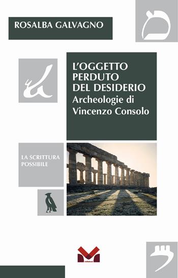 L'oggetto perduto del desiderio. Archeologie di Vincenzo Consolo - Rosalba Galvagno - Libro Milella 2022, La scrittura possibile | Libraccio.it