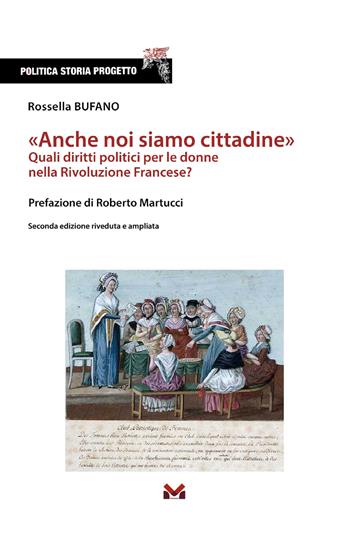 «Anche noi siamo cittadine». Quali diritti politici per le donne nella Rivoluzione Francese? Ediz. ampliata - Rossella Bufano - Libro Milella 2023, Politica Storia Progetto | Libraccio.it