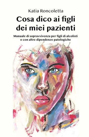 Cosa dico ai figli dei miei pazienti. Manuale di sopravvivenza per i figli di alcolisti o con altre dipendenze psicologiche - Katia Roncoletta - Libro Altromondo Editore di qu.bi Me 2022, Presente | Libraccio.it