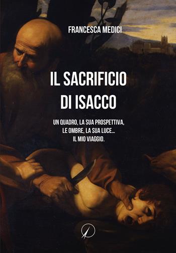 Il sacrificio di Isacco. Un quadro, la sua prospettiva, le ombre, la sua luce... Il mio viaggio. - Francesca Medici - Libro Altromondo Editore di qu.bi Me 2023, Mondo di dentro | Libraccio.it