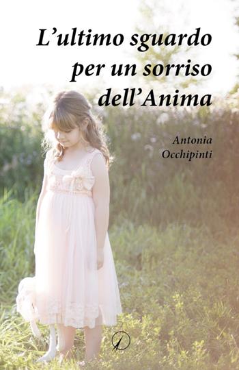 L'ultimo sguardo per un sorriso dell'anima - Antonia Occhipinti - Libro Altromondo Editore di qu.bi Me 2023, Mondo di dentro | Libraccio.it