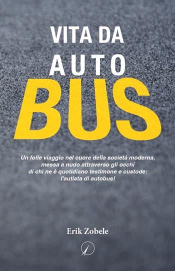 Vita da autobus. Un folle viaggio nel cuore della società moderna, messa a nudo attraverso gli occhi di chi ne è quotidiano testimone e custode: l'autista di autobus! - Erik Zobele - Libro Altromondo Editore di qu.bi Me 2023, Mondo di oggi | Libraccio.it