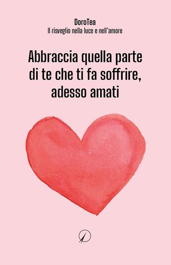Abbraccia quella parte di te che ti fa soffrire, adesso amati - DoroTea - Il risveglio nella luce e nell'amore - Libro Altromondo Editore di qu.bi Me 2024, Mondo di sopra | Libraccio.it