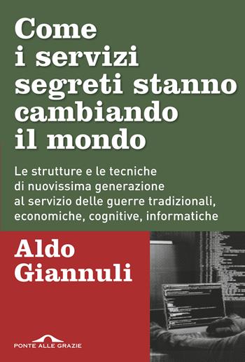 Come i servizi segreti stanno cambiando il mondo. Le strutture e le tecniche di nuovissima generazione al servizio delle guerre tradizionali, economiche, cognitive, informatiche - Aldo Giannuli - Libro Ponte alle Grazie 2018, Inchieste | Libraccio.it