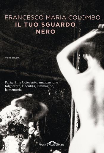 Il tuo sguardo nero - Francesco Maria Colombo - Libro Ponte alle Grazie 2018, Scrittori | Libraccio.it