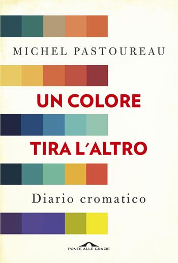 Un colore tira l'altro. Diario cromatico - Michel Pastoureau - Libro Ponte alle Grazie 2019, Saggi | Libraccio.it