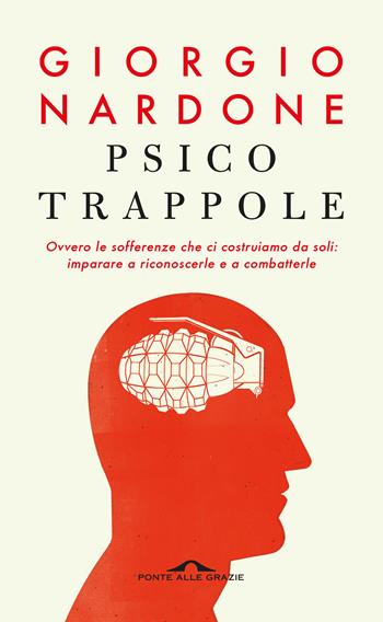 Psicotrappole ovvero le sofferenze che ci costruiamo da soli: imparare a riconoscerle e a combatterle - Giorgio Nardone - Libro Ponte alle Grazie 2018, Terapia in tempi brevi | Libraccio.it