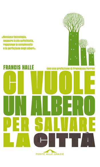 Ci vuole un albero per salvare la città. Un manifesto per i politici e gli amministratori pubblici - Francis Hallé - Libro Ponte alle Grazie 2018, Fuori collana | Libraccio.it