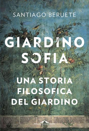 Giardinosofia. Una storia filosofica del giardino - Santiago Beruete - Libro Ponte alle Grazie 2018, Saggi | Libraccio.it