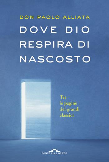 Dove Dio respira di nascosto. Tra le pagine dei grandi classici - Paolo Alliata - Libro Ponte alle Grazie 2018, Saggi | Libraccio.it