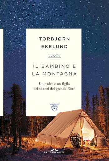 Il bambino e la montagna. Un padre e un figlio nei silenzi del grande Nord - Torbjørn Ekelund - Libro Ponte alle Grazie 2019, Passi | Libraccio.it