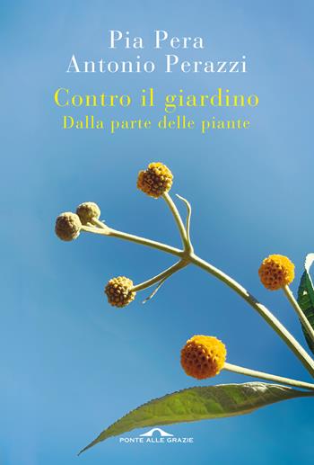 Contro il giardino. Dalla parte delle piante. Nuova ediz. - Pia Pera, Antonio Perazzi - Libro Ponte alle Grazie 2021, Saggi | Libraccio.it