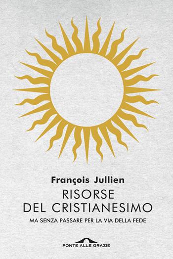 Risorse del cristianesimo. Ma senza passare per la via della fede - François Jullien - Libro Ponte alle Grazie 2019, Saggi | Libraccio.it