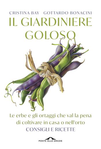 Il giardiniere goloso. Le erbe e gli ortaggi che val la pena di coltivare in casa o nell'orto. Consigli e ricette. Nuova ediz. - Cristina Bay, Gottardo Bonacini - Libro Ponte alle Grazie 2019, Fuori collana | Libraccio.it