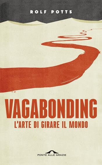 Vagabonding. L'arte di girare il mondo. Nuova ediz. - Rolf Potts - Libro Ponte alle Grazie 2019, Fuori collana | Libraccio.it