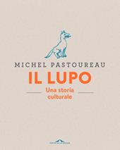 Il lupo. Una storia culturale. Ediz. a colori