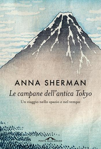Le campane dell'antica Tokyo. Un viaggio nello spazio e nel tempo - Anna Sherman - Libro Ponte alle Grazie 2021, Memorie | Libraccio.it