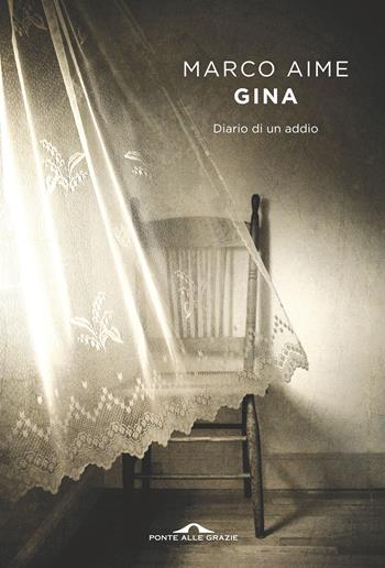 Gina. Diario di un addio - Marco Aime - Libro Ponte alle Grazie 2019, Scrittori | Libraccio.it